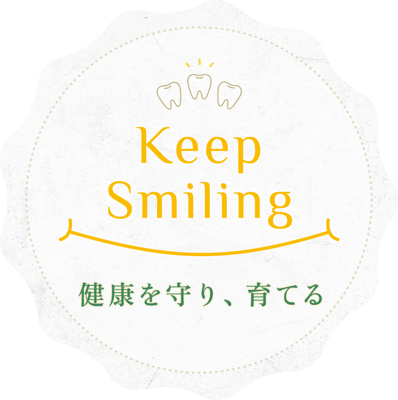 Keep Smiling.一生の歯のために